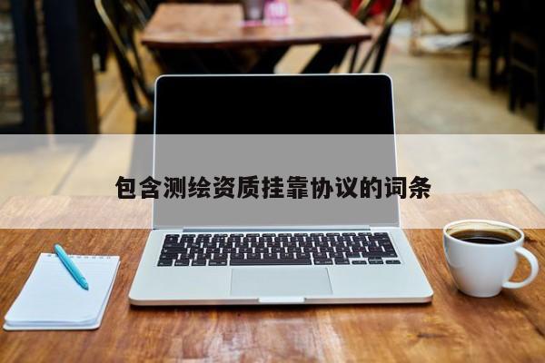 包含測繪資質掛靠協議的詞條