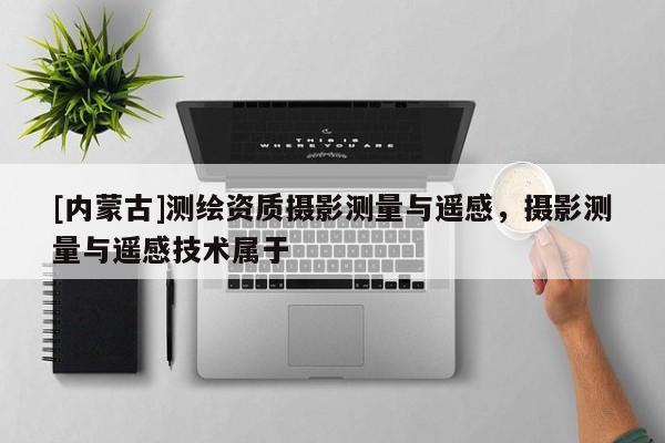 [內蒙古]測繪資質攝影測量與遙感，攝影測量與遙感技術屬于