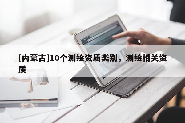 [內蒙古]10個測繪資質類別，測繪相關資質
