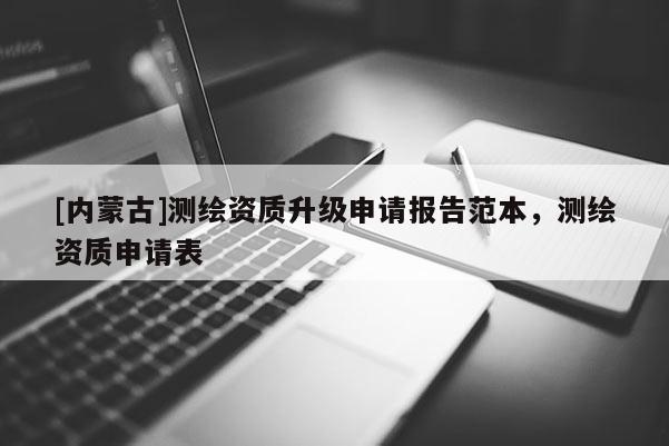 [內蒙古]測繪資質升級申請報告范本，測繪資質申請表
