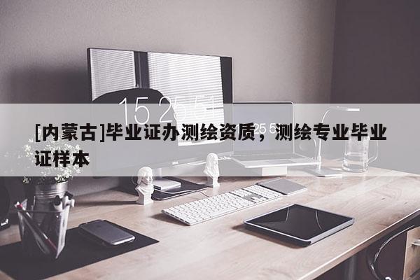 [內蒙古]畢業(yè)證辦測繪資質，測繪專業(yè)畢業(yè)證樣本