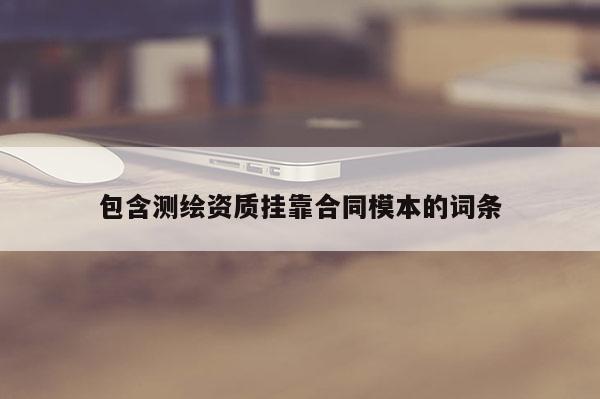 包含測繪資質掛靠合同模本的詞條