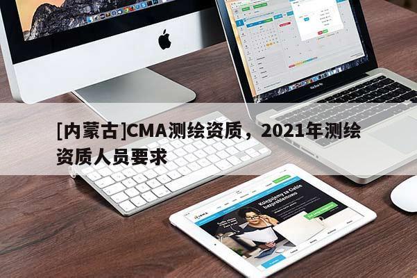 [內蒙古]CMA測繪資質，2021年測繪資質人員要求