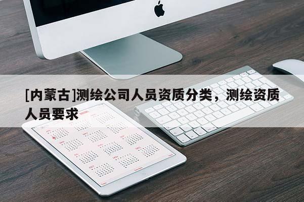 [內蒙古]測繪公司人員資質分類，測繪資質人員要求