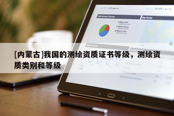 [內蒙古]我國的測繪資質證書等級，測繪資質類別和等級