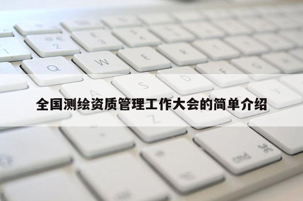 全國測繪資質管理工作大會的簡單介紹