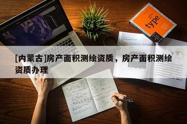 [內蒙古]房產面積測繪資質，房產面積測繪資質辦理