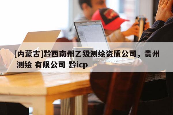 [內蒙古]黔西南州乙級測繪資質公司，貴州 測繪 有限公司 黔icp