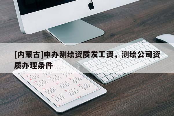 [內蒙古]申辦測繪資質發工資，測繪公司資質辦理條件