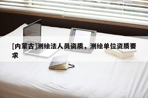 [內蒙古]測繪法人員資質，測繪單位資質要求
