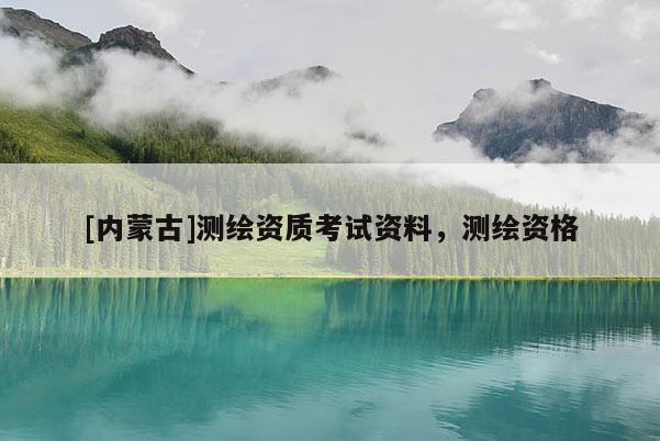 [內蒙古]測繪資質考試資料，測繪資格