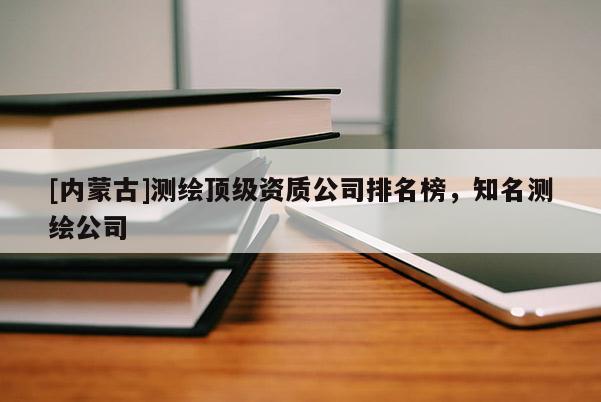 [內蒙古]測繪頂級資質公司排名榜，知名測繪公司