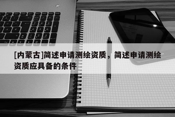 [內蒙古]簡述申請測繪資質，簡述申請測繪資質應具備的條件