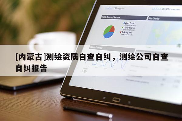 [內蒙古]測繪資質自查自糾，測繪公司自查自糾報告