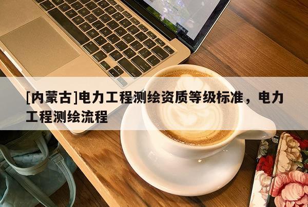 [內蒙古]電力工程測繪資質等級標準，電力工程測繪流程