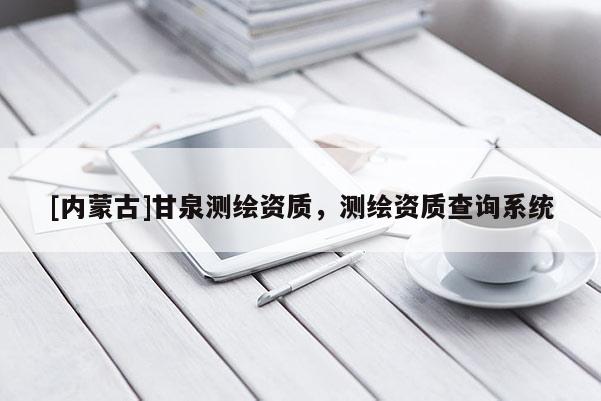 [內蒙古]甘泉測繪資質，測繪資質查詢系統