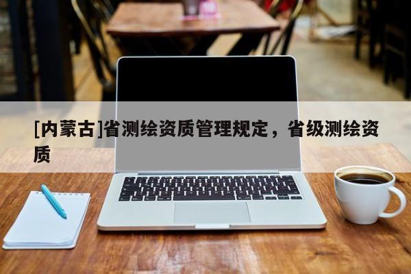 [內蒙古]省測繪資質管理規定，省級測繪資質
