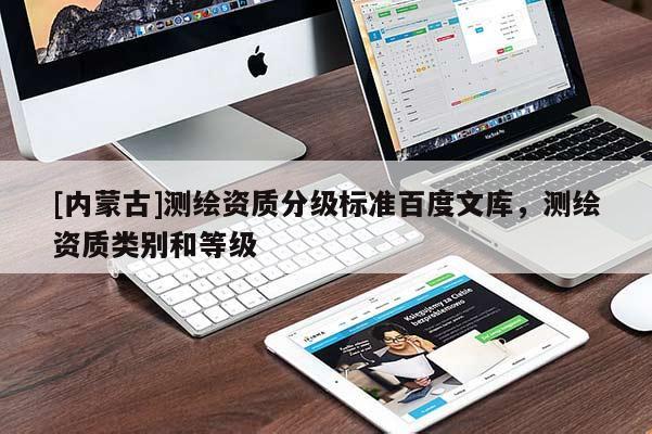 [內(nèi)蒙古]測繪資質(zhì)分級標(biāo)準(zhǔn)百度文庫，測繪資質(zhì)類別和等級