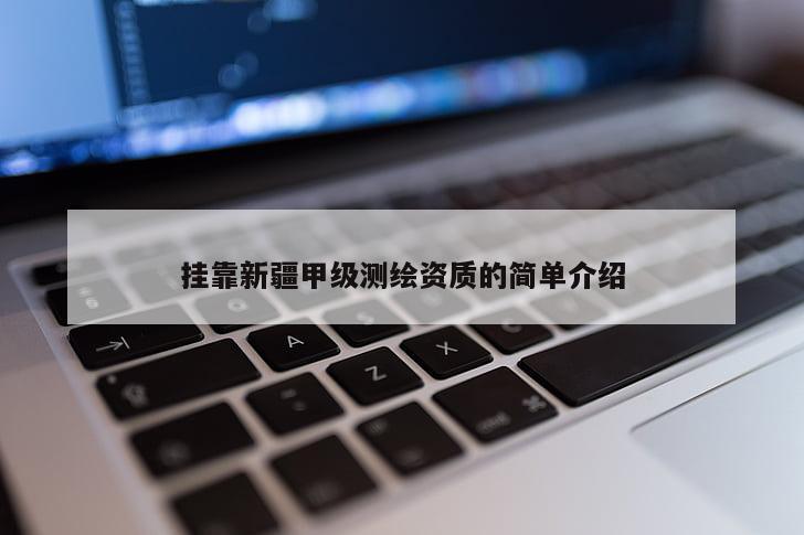 掛靠新疆甲級測繪資質的簡單介紹