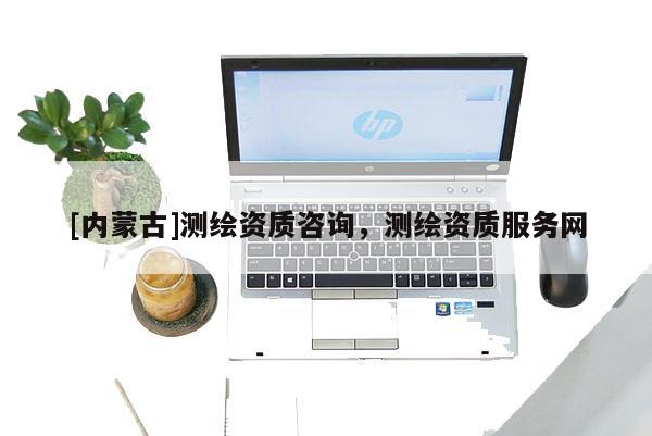 [內蒙古]測繪資質咨詢，測繪資質服務網