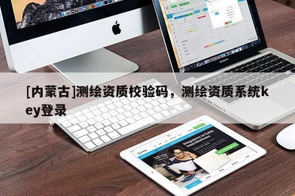 [內蒙古]測繪資質校驗碼，測繪資質系統key登錄