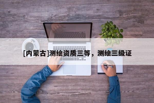 [內蒙古]測繪資質三等，測繪三級證