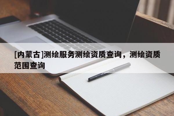 [內蒙古]測繪服務測繪資質查詢，測繪資質范圍查詢