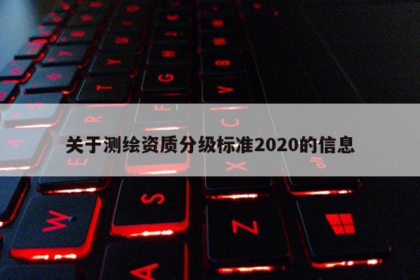 關(guān)于測繪資質(zhì)分級標(biāo)準(zhǔn)2020的信息