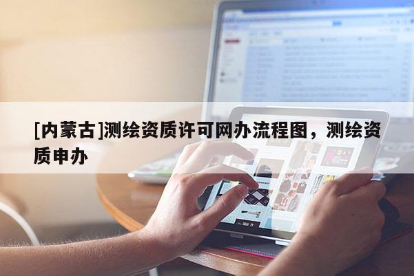 [內蒙古]測繪資質許可網辦流程圖，測繪資質申辦