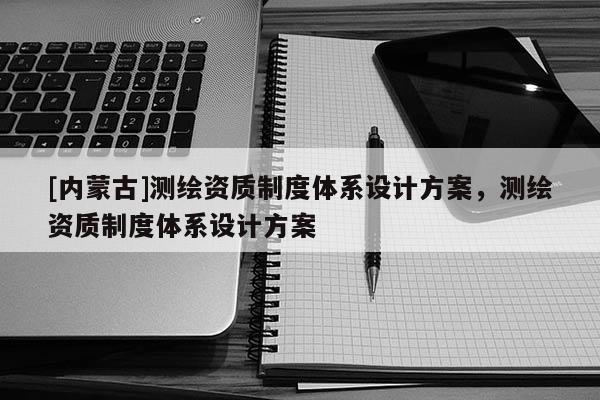 [內蒙古]測繪資質制度體系設計方案，測繪資質制度體系設計方案