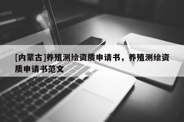 [內蒙古]養殖測繪資質申請書，養殖測繪資質申請書范文