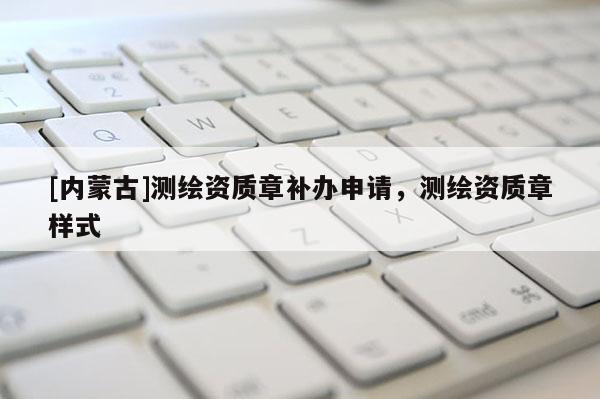 [內蒙古]測繪資質章補辦申請，測繪資質章樣式