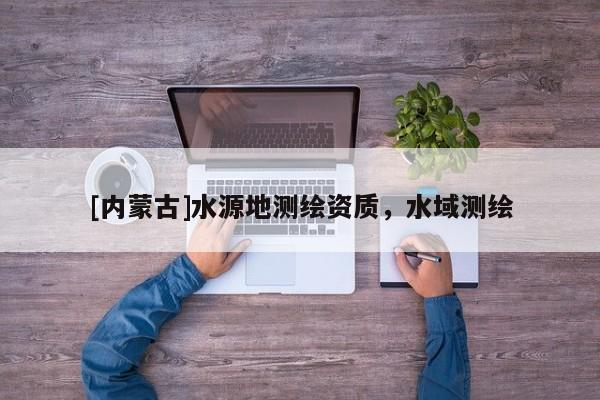 [內蒙古]水源地測繪資質，水域測繪