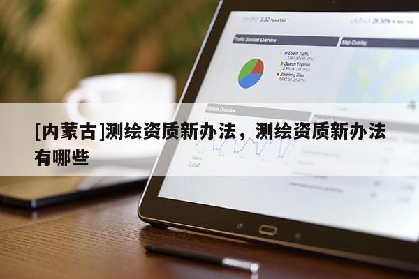 [內蒙古]測繪資質新辦法，測繪資質新辦法有哪些