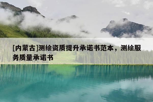 [內蒙古]測繪資質提升承諾書范本，測繪服務質量承諾書