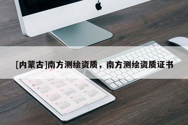 [內(nèi)蒙古]南方測繪資質(zhì)，南方測繪資質(zhì)證書