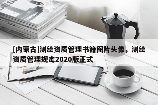 [內蒙古]測繪資質管理書籍圖片頭像，測繪資質管理規定2020版正式