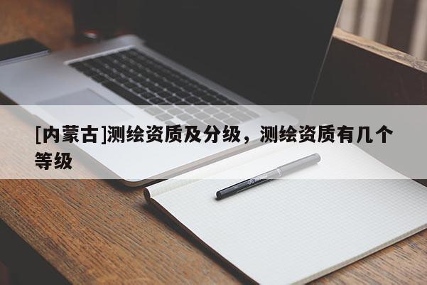 [內蒙古]測繪資質及分級，測繪資質有幾個等級