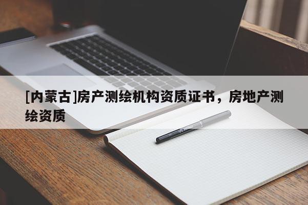 [內蒙古]房產測繪機構資質證書，房地產測繪資質