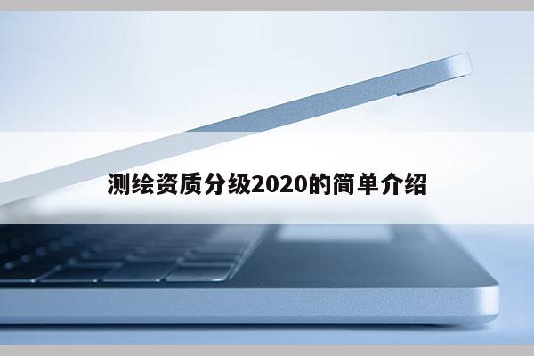 測(cè)繪資質(zhì)分級(jí)2020的簡單介紹