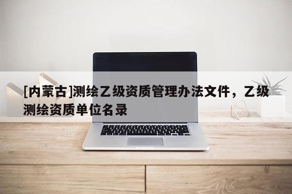 [內蒙古]測繪乙級資質管理辦法文件，乙級測繪資質單位名錄