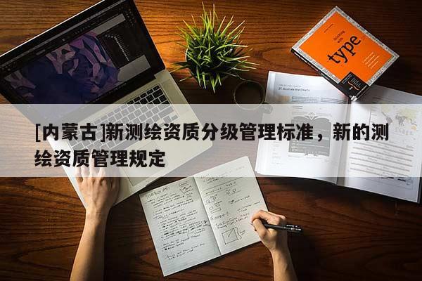 [內蒙古]新測繪資質分級管理標準，新的測繪資質管理規定