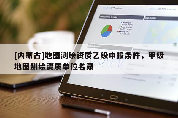 [內蒙古]地圖測繪資質乙級申報條件，甲級地圖測繪資質單位名錄