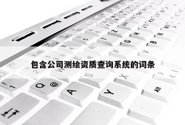 包含公司測繪資質查詢系統的詞條