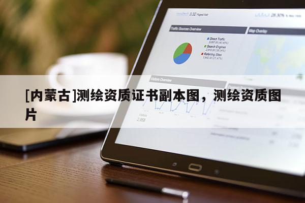 [內蒙古]測繪資質證書副本圖，測繪資質圖片