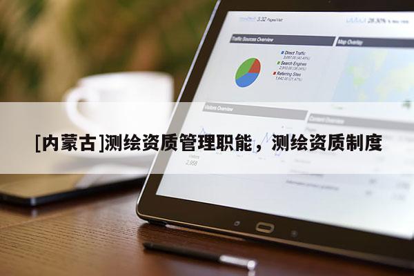 [內蒙古]測繪資質管理職能，測繪資質制度