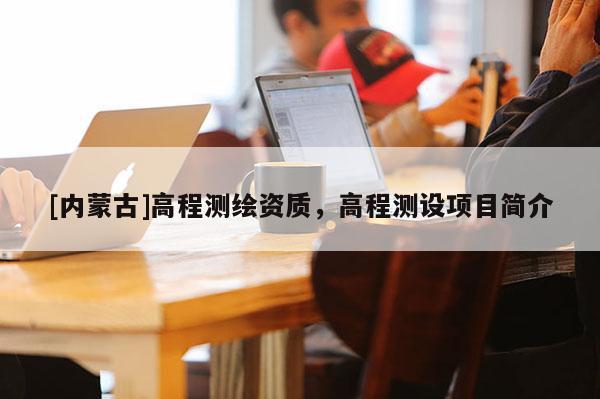 [內蒙古]高程測繪資質，高程測設項目簡介