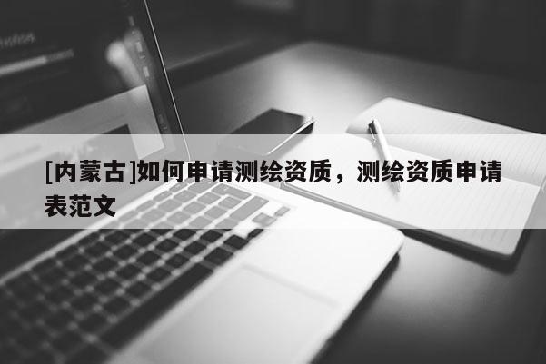 [內蒙古]如何申請測繪資質，測繪資質申請表范文