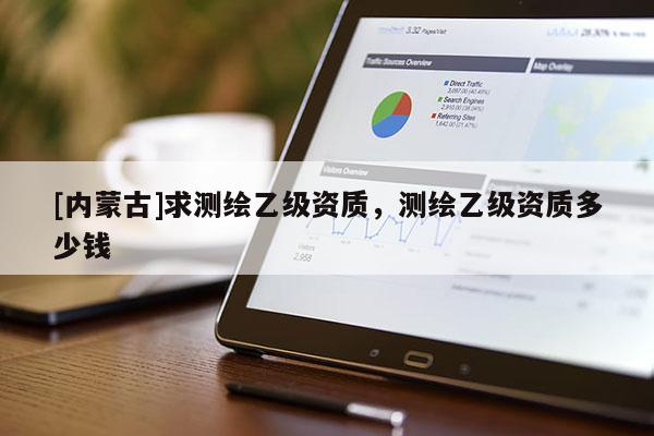 [內蒙古]求測繪乙級資質，測繪乙級資質多少錢