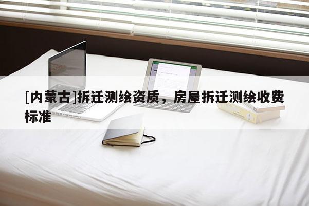 [內蒙古]拆遷測繪資質，房屋拆遷測繪收費標準